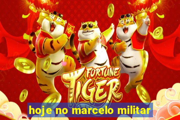 hoje no marcelo militar